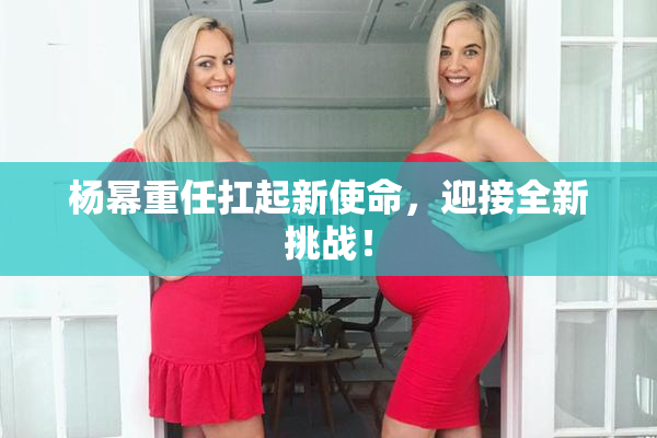 杨幂重任扛起新使命，迎接全新挑战！