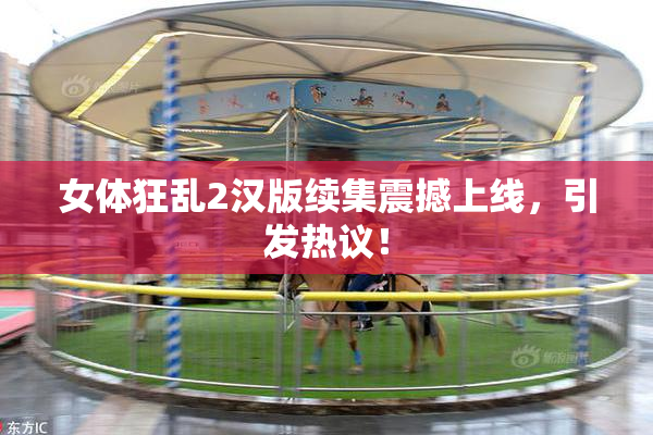 女体狂乱2汉版续集震撼上线，引发热议！