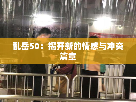 乱岳50：揭开新的情感与冲突篇章