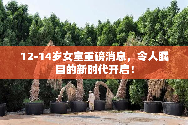 12-14岁女童重磅消息，令人瞩目的新时代开启！