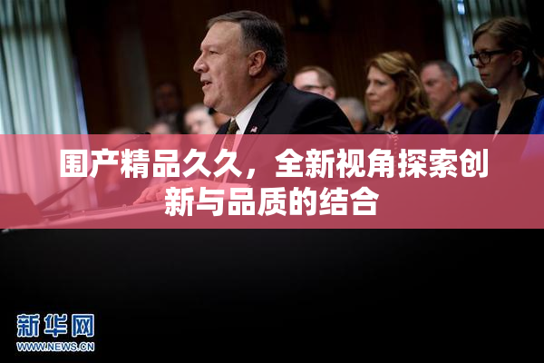围产精品久久，全新视角探索创新与品质的结合
