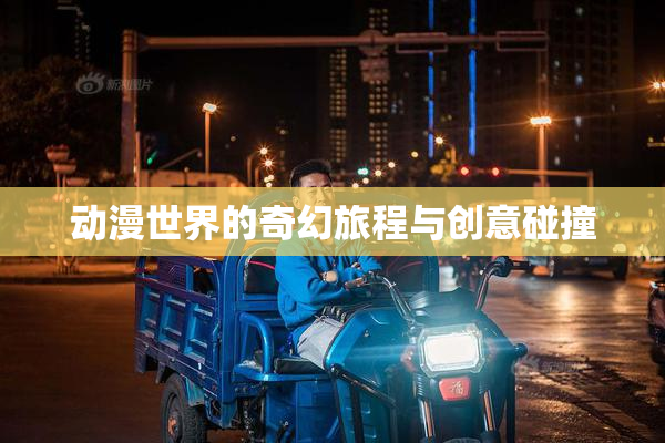 动漫世界的奇幻旅程与创意碰撞