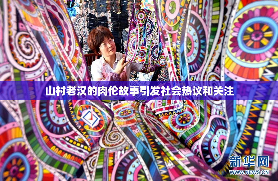 山村老汉的肉伦故事引发社会热议和关注