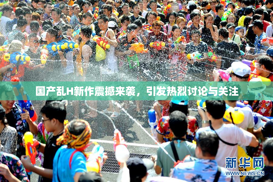 国产乱H新作震撼来袭，引发热烈讨论与关注