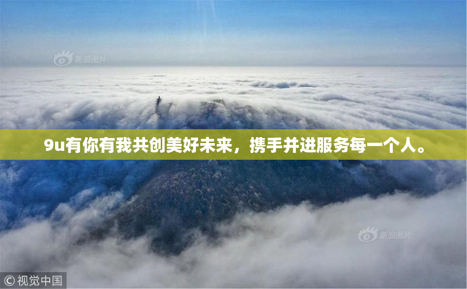 9u有你有我共创美好未来，携手并进服务每一个人。