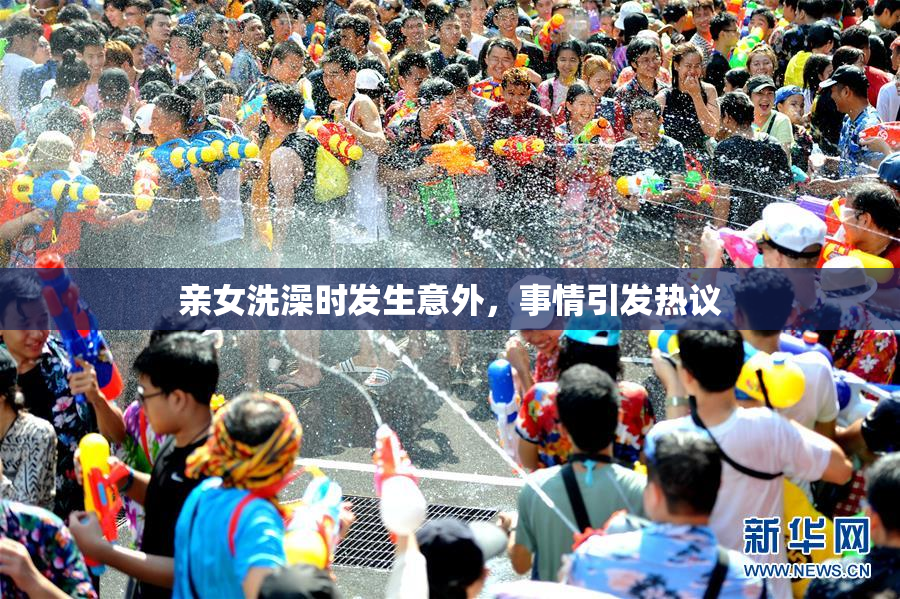 亲女洗澡时发生意外，事情引发热议