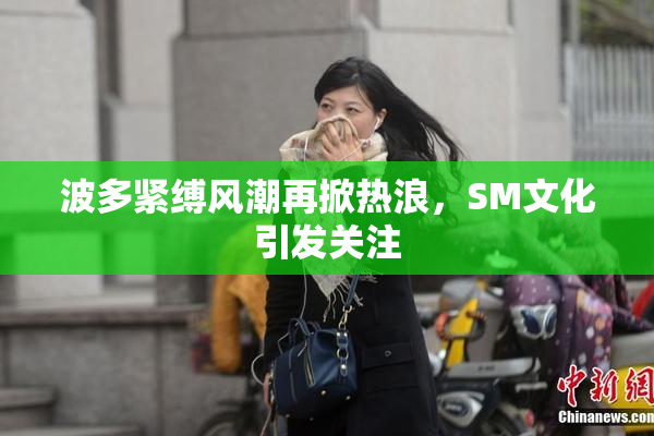 波多紧缚风潮再掀热浪，SM文化引发关注