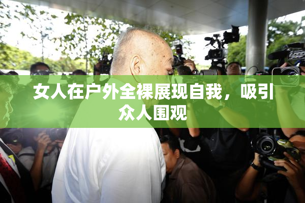 女人在户外全裸展现自我，吸引众人围观