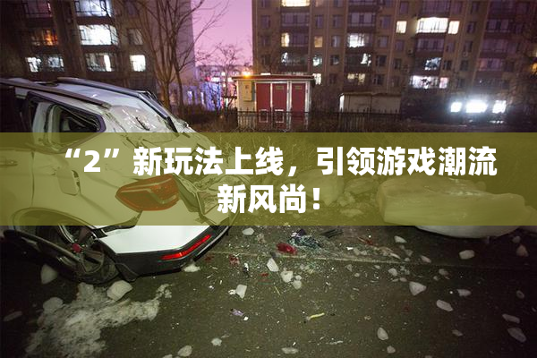 “2”新玩法上线，引领游戏潮流新风尚！