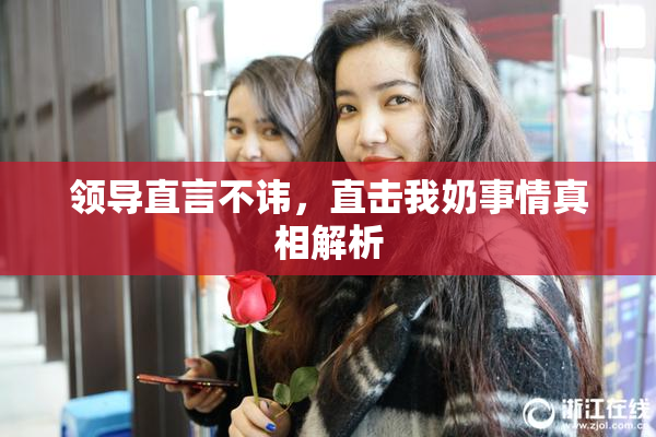 领导直言不讳，直击我奶事情真相解析