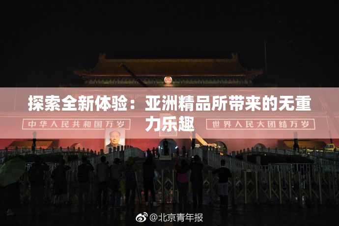 探索全新体验：亚洲精品所带来的无重力乐趣