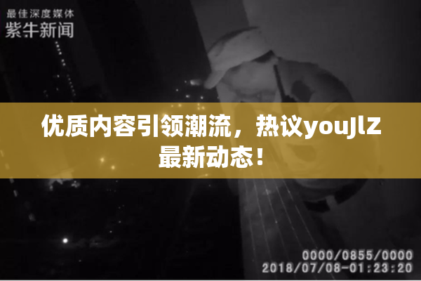 优质内容引领潮流，热议youJlZ最新动态！