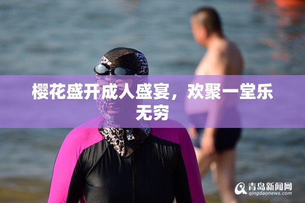 樱花盛开成人盛宴，欢聚一堂乐无穷