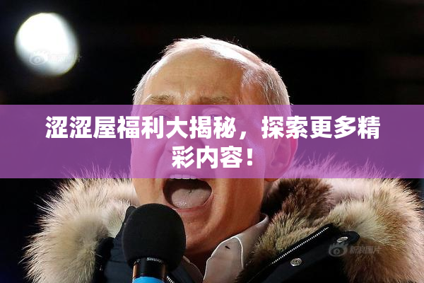 涩涩屋福利大揭秘，探索更多精彩内容！