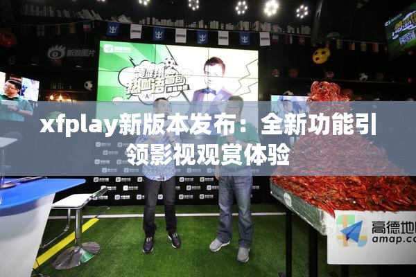 xfplay新版本发布：全新功能引领影视观赏体验