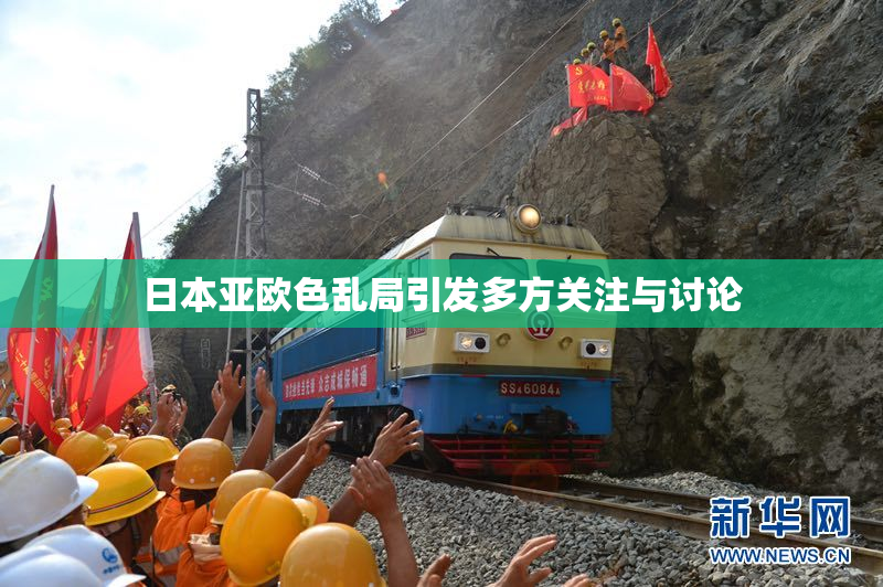 日本亚欧色乱局引发多方关注与讨论