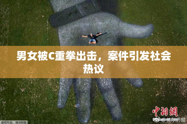 男女被C重拳出击，案件引发社会热议