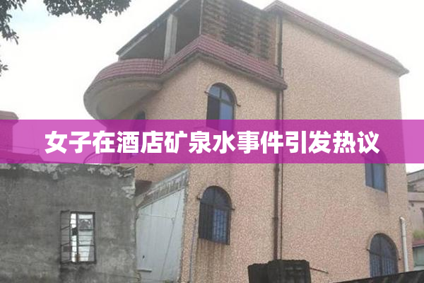 女子在酒店矿泉水事件引发热议