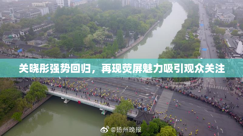 关晓彤强势回归，再现荧屏魅力吸引观众关注