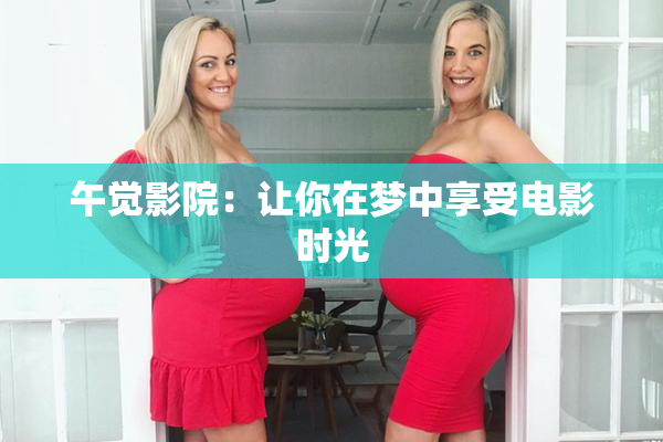 午觉影院：让你在梦中享受电影时光