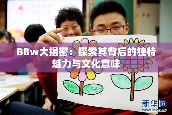BBw大揭密：探索其背后的独特魅力与文化意味