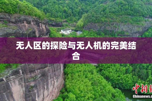 无人区的探险与无人机的完美结合