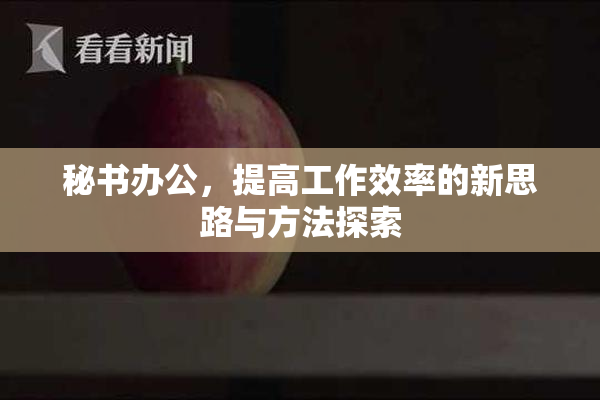 秘书办公，提高工作效率的新思路与方法探索