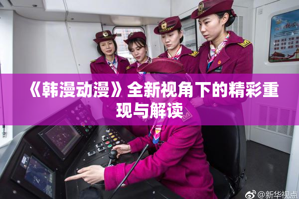《韩漫动漫》全新视角下的精彩重现与解读