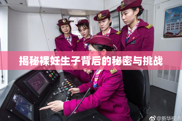 揭秘裸妊生子背后的秘密与挑战