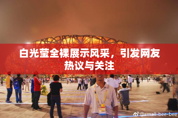 白光莹全裸展示风采，引发网友热议与关注