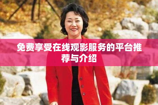 免费享受在线观影服务的平台推荐与介绍