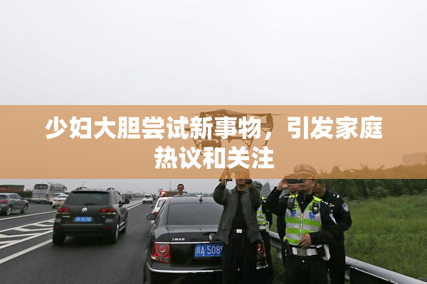 少妇大胆尝试新事物，引发家庭热议和关注