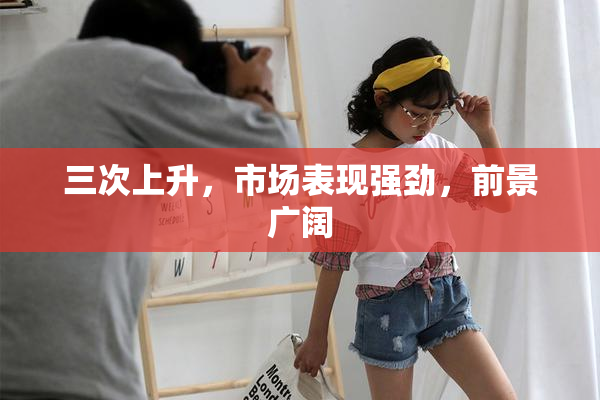 三次上升，市场表现强劲，前景广阔
