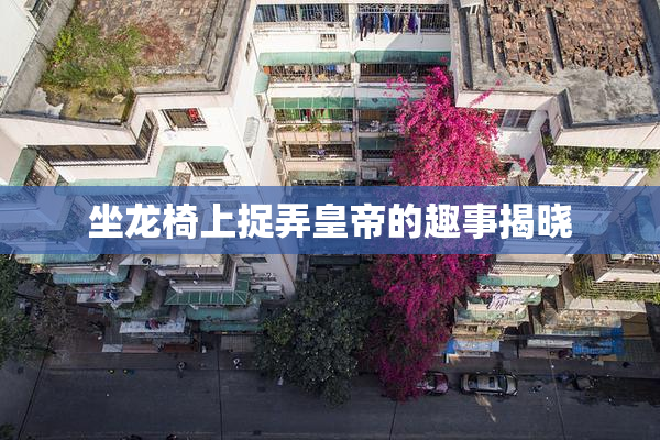 坐龙椅上捉弄皇帝的趣事揭晓