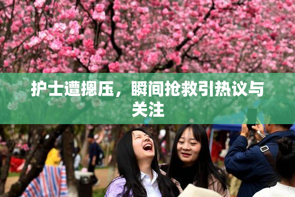 护士遭摁压，瞬间抢救引热议与关注