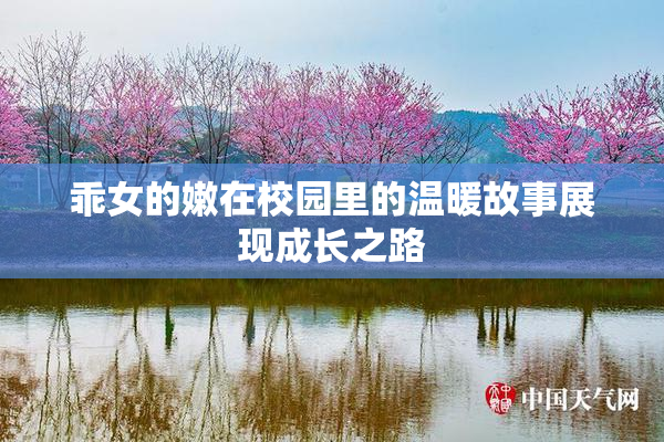乖女的嫩在校园里的温暖故事展现成长之路