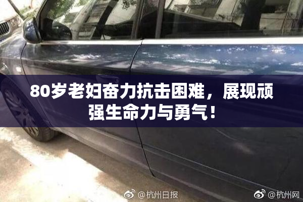 80岁老妇奋力抗击困难，展现顽强生命力与勇气！