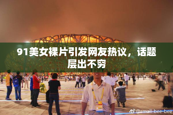 91美女裸片引发网友热议，话题层出不穷