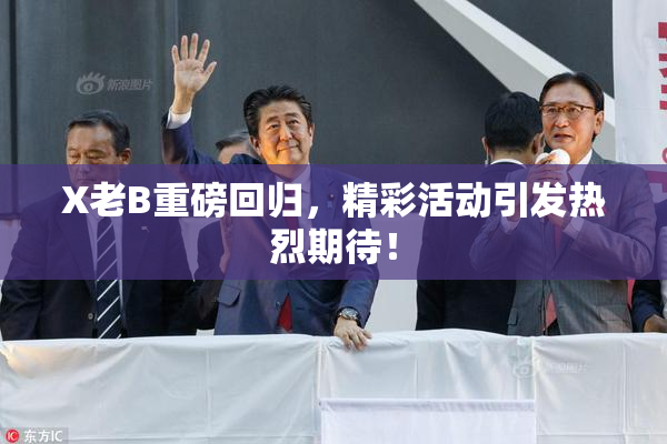 X老B重磅回归，精彩活动引发热烈期待！