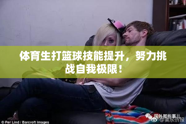 体育生打篮球技能提升，努力挑战自我极限！