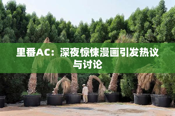 里番AC：深夜惊悚漫画引发热议与讨论