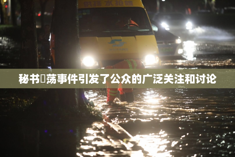 秘书婬荡事件引发了公众的广泛关注和讨论