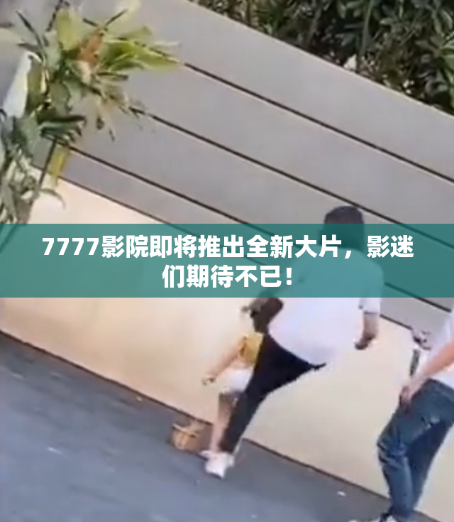 7777影院即将推出全新大片，影迷们期待不已！