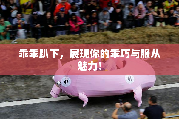 乖乖趴下，展现你的乖巧与服从魅力！