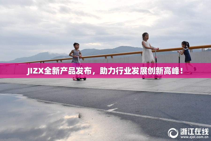 JIZX全新产品发布，助力行业发展创新高峰！