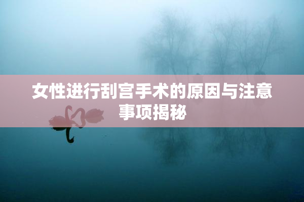 女性进行刮宫手术的原因与注意事项揭秘