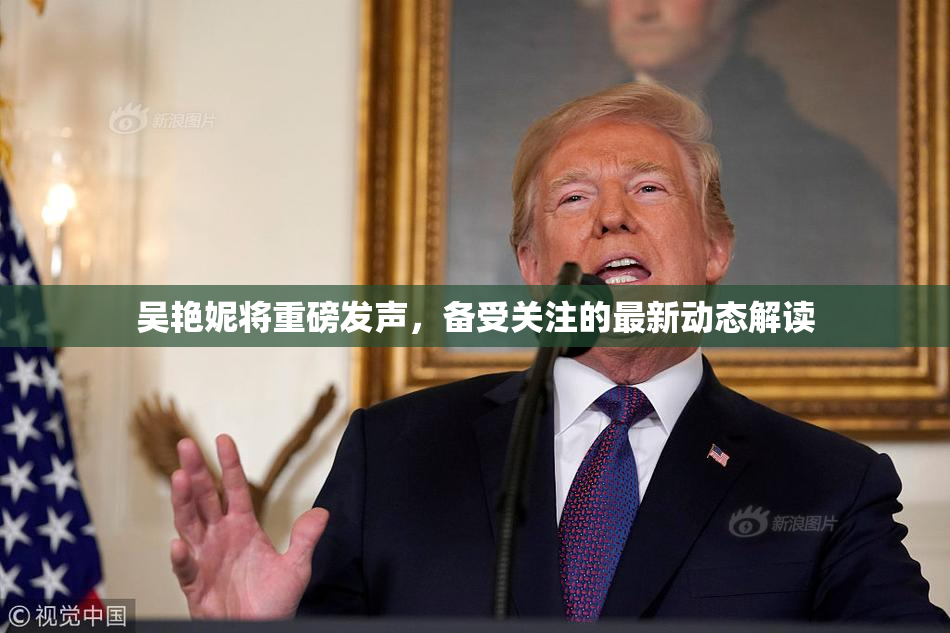 吴艳妮将重磅发声，备受关注的最新动态解读