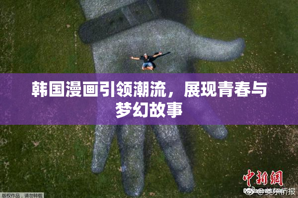 韩国漫画引领潮流，展现青春与梦幻故事