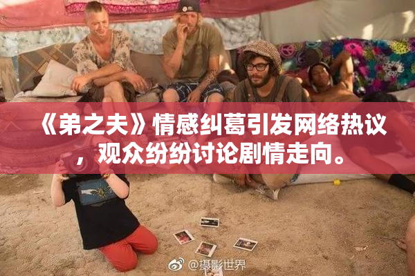 《弟之夫》情感纠葛引发网络热议，观众纷纷讨论剧情走向。