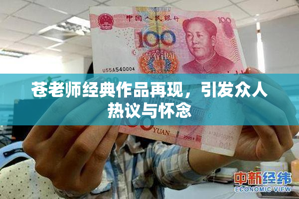 苍老师经典作品再现，引发众人热议与怀念